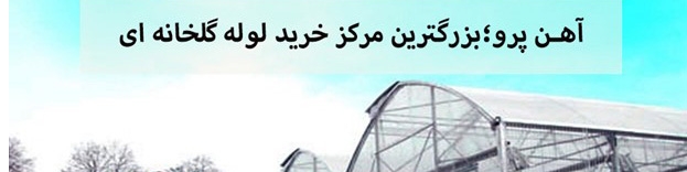 آهن پرو؛ بزرگترین مرکز خرید لوله گلخانه ای