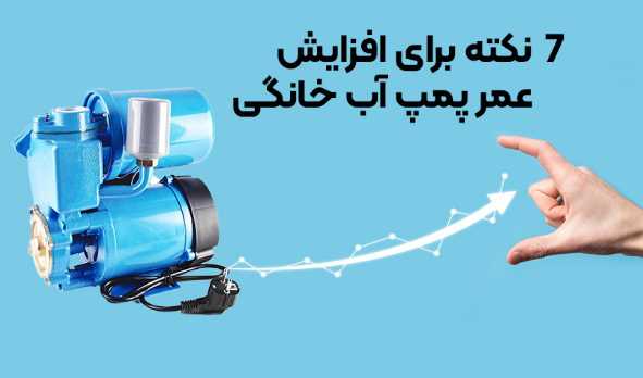 7 نکته ضروری برای افزایش عمر پمپ آب خانگی